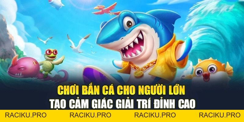 Chơi Bắn Cá Cho Người Lớn Tạo Cảm Giác Giải Trí Đỉnh Cao