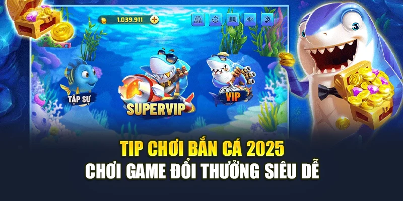 Tip Chơi Bắn Cá 2026 - Chơi Game Đổi Thưởng Siêu Dễ