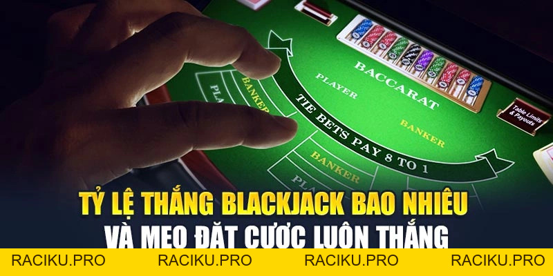 Tỷ lệ Thắng Blackjack Bao Nhiêu Và Mẹo Đặt Cược Luôn Thắng