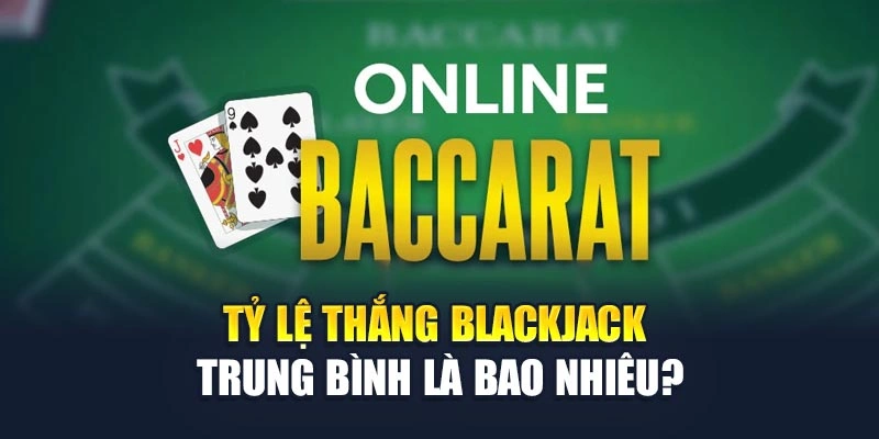 Tỷ lệ Thắng Blackjack Bao Nhiêu Và Mẹo Đặt Cược Luôn Thắng