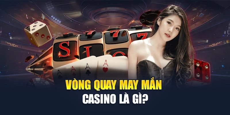 Vòng Quay May Mắn Casino – Cơ Hội Đổi Đời Chỉ Trong Tích Tắc