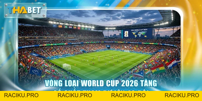 Vòng Loại World Cup 2026 - Cạnh Tranh Vé Vàng Khốc Liệt